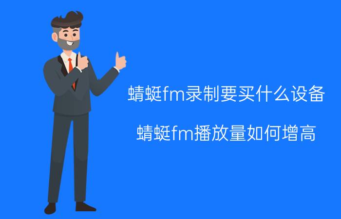 蜻蜓fm录制要买什么设备 蜻蜓fm播放量如何增高？